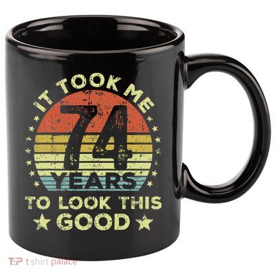 It Took Me 74 Years To Look This Good 74th Birthday 11oz C Handle Ceramic Mug