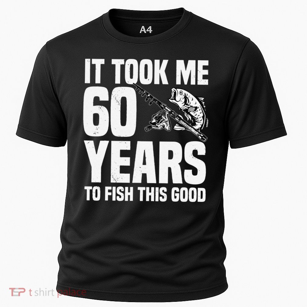It Took Me 60 Years To Fish This Good 60th Birthday Party Performance Shirt