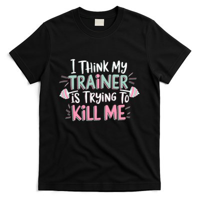I Think My Trainer Is Trying To Kill Me Funny Gym Design T-Shirt
