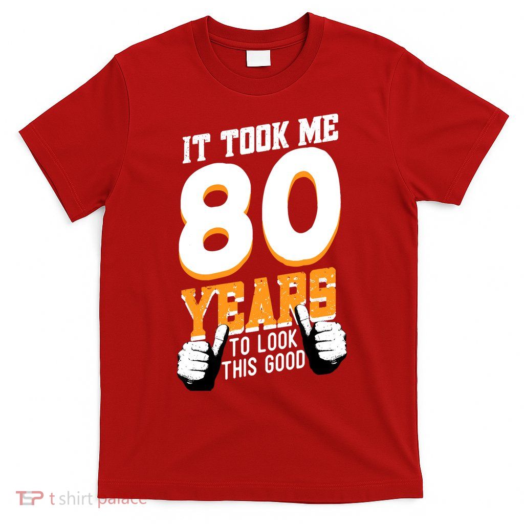 It Took Me 80 Years To Look This Good Birthday 80 Years Old T-Shirt