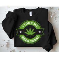 I Took My Meds Today Marijuana Funny Weed Cannabis Sayings Sweatshirt