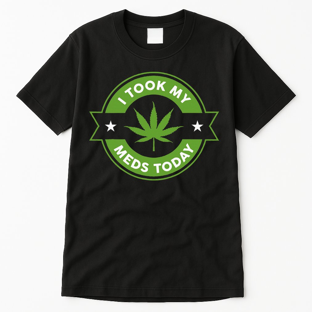 I Took My Meds Today Marijuana Funny Weed Cannabis Sayings Tall T-Shirt