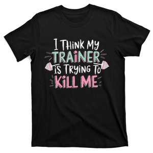 I Think My Trainer Is Trying To Kill Me Funny Gymer Gift T-Shirt