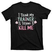 I Think My Trainer Is Trying To Kill Me Funny Gymer Gift T-Shirt