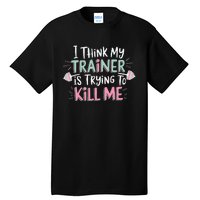 I Think My Trainer Is Trying To Kill Me Funny Gymer Gift Tall T-Shirt