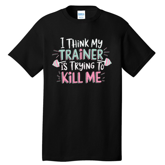 I Think My Trainer Is Trying To Kill Me Funny Gymer Gift Tall T-Shirt