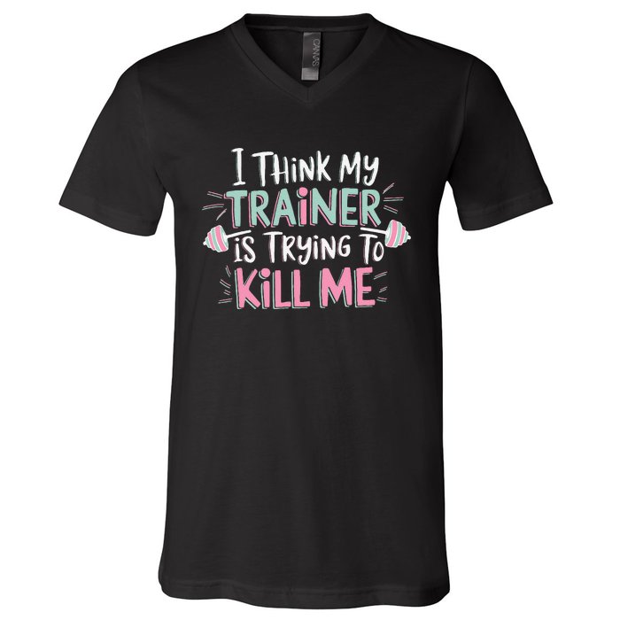 I Think My Trainer Is Trying To Kill Me Funny Gymer Gift V-Neck T-Shirt