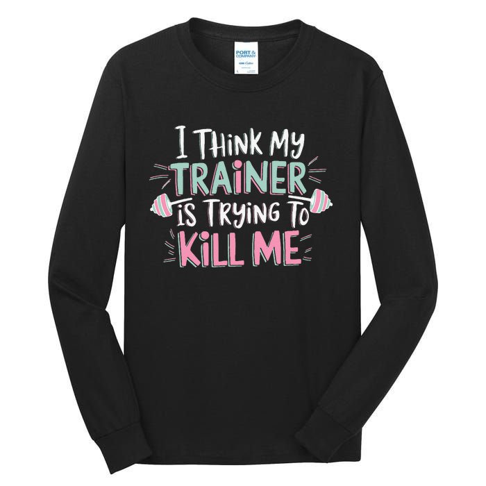 I Think My Trainer Is Trying To Kill Me Funny Gymer Gift Tall Long Sleeve T-Shirt