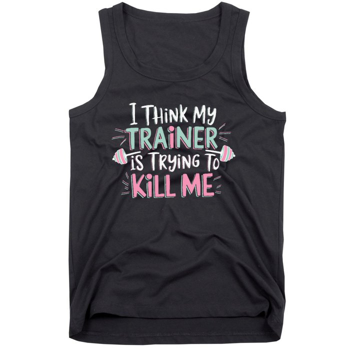 I Think My Trainer Is Trying To Kill Me Funny Gymer Gift Tank Top