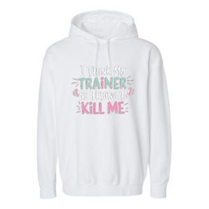 I Think My Trainer Is Trying To Kill Me Funny Gymer Gift Garment-Dyed Fleece Hoodie