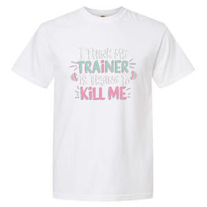 I Think My Trainer Is Trying To Kill Me Funny Gymer Gift Garment-Dyed Heavyweight T-Shirt