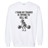 I Think My Trainer Is Trying To Kill Me Funny Gym Workout Garment-Dyed Sweatshirt