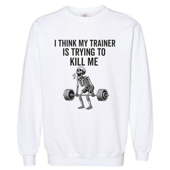 I Think My Trainer Is Trying To Kill Me Funny Gym Workout Garment-Dyed Sweatshirt