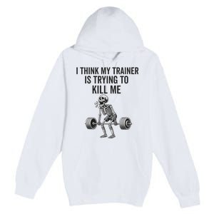 I Think My Trainer Is Trying To Kill Me Funny Gym Workout Premium Pullover Hoodie