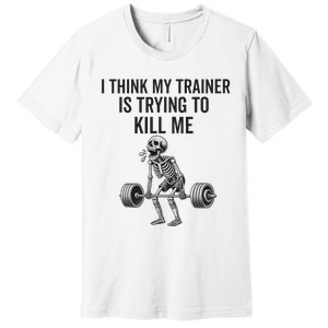 I Think My Trainer Is Trying To Kill Me Funny Gym Workout Premium T-Shirt