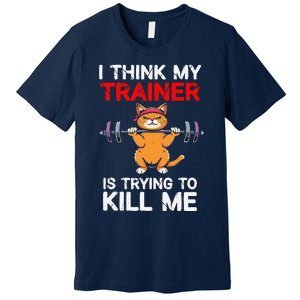 I Think My Trainer Is Trying To Kill Me Gym Tired Cat Gym Premium T-Shirt