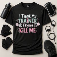 I Think My Trainer Is Trying To Kill Me Funny Gymer Performance Shirt