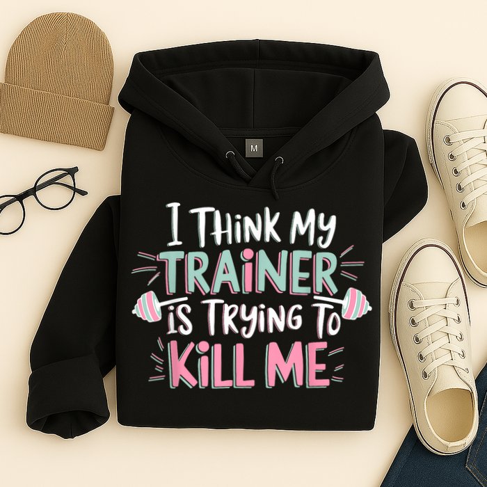 I Think My Trainer Is Trying To Kill Me Funny Gymer Hoodie
