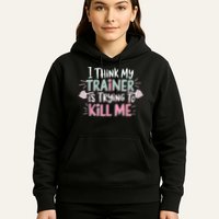 I Think My Trainer Is Trying To Kill Me Funny Gymer Hoodie