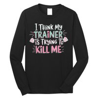 I Think My Trainer Is Trying To Kill Me Funny Gymer Long Sleeve Shirt