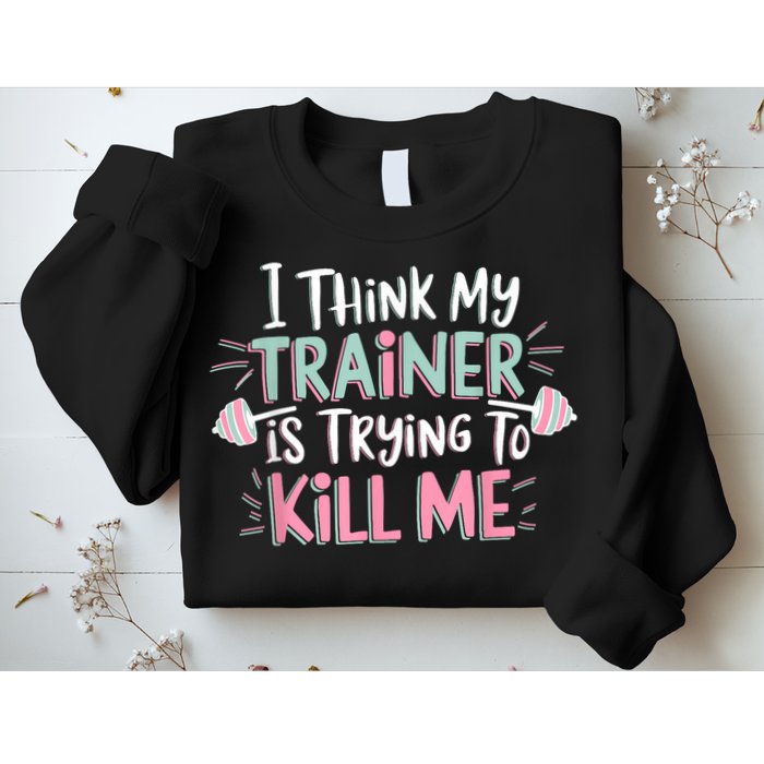 I Think My Trainer Is Trying To Kill Me Funny Gymer Sweatshirt