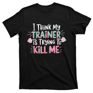 I Think My Trainer Is Trying To Kill Me Funny Gymer T-Shirt