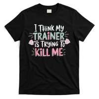 I Think My Trainer Is Trying To Kill Me Funny Gymer T-Shirt