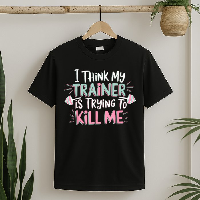 I Think My Trainer Is Trying To Kill Me Funny Gymer T-Shirt