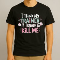 I Think My Trainer Is Trying To Kill Me Funny Gymer T-Shirt