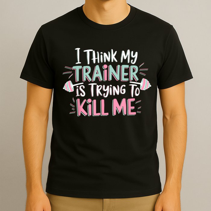 I Think My Trainer Is Trying To Kill Me Funny Gymer T-Shirt