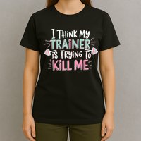 I Think My Trainer Is Trying To Kill Me Funny Gymer T-Shirt