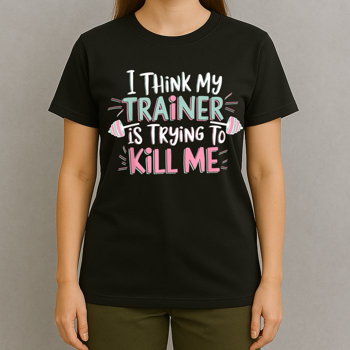 I Think My Trainer Is Trying To Kill Me Funny Gymer T-Shirt