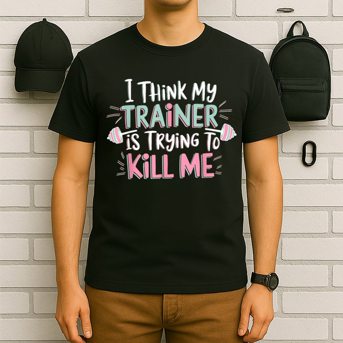 I Think My Trainer Is Trying To Kill Me Funny Gymer T-Shirt