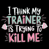 I Think My Trainer Is Trying To Kill Me Funny Gymer T-Shirt