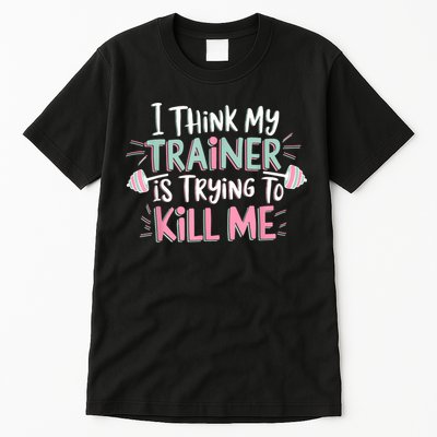 I Think My Trainer Is Trying To Kill Me Funny Gymer Tall T-Shirt