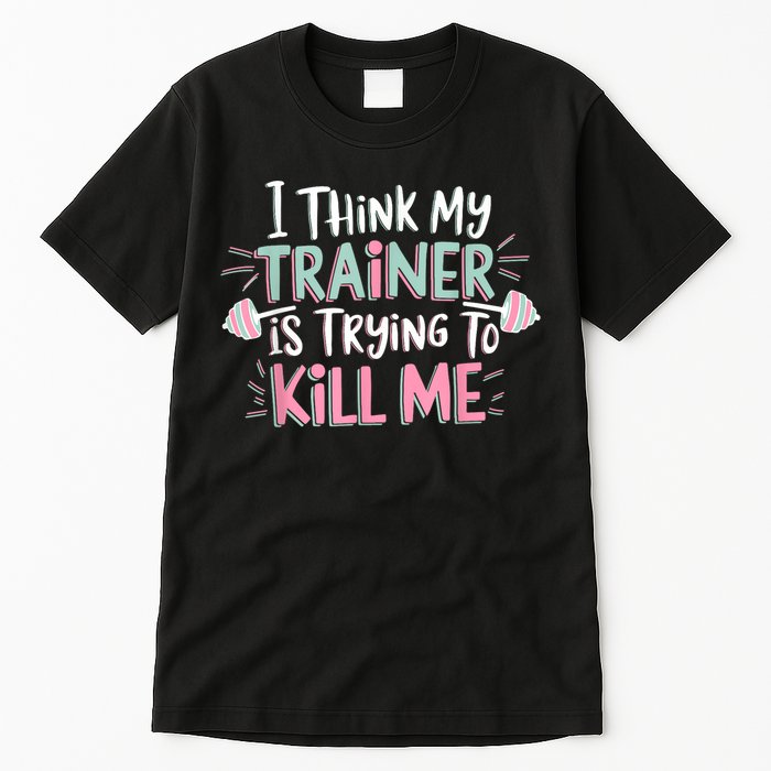 I Think My Trainer Is Trying To Kill Me Funny Gymer Tall T-Shirt