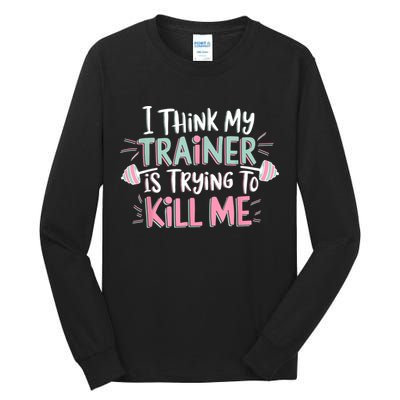 I Think My Trainer Is Trying To Kill Me Funny Gymer Tall Long Sleeve T-Shirt