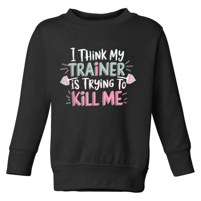 I Think My Trainer Is Trying To Kill Me Funny Gymer Toddler Sweatshirt