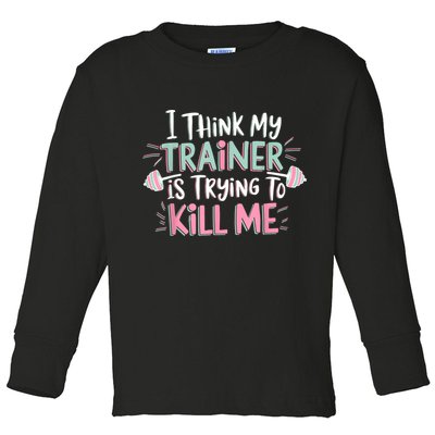 I Think My Trainer Is Trying To Kill Me Funny Gymer Toddler Long Sleeve Shirt