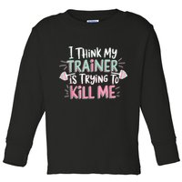 I Think My Trainer Is Trying To Kill Me Funny Gymer Toddler Long Sleeve Shirt