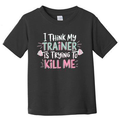 I Think My Trainer Is Trying To Kill Me Funny Gymer Toddler T-Shirt