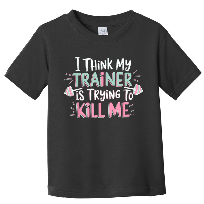 I Think My Trainer Is Trying To Kill Me Funny Gymer Toddler T-Shirt