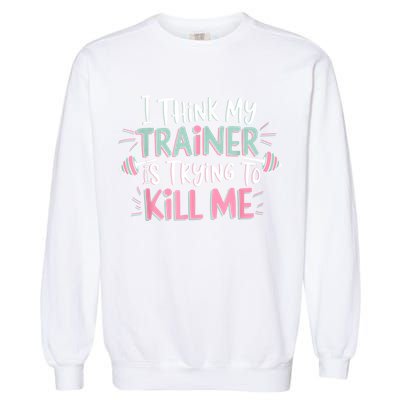 I Think My Trainer Is Trying To Kill Me Funny Gymer Garment-Dyed Sweatshirt