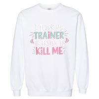 I Think My Trainer Is Trying To Kill Me Funny Gymer Garment-Dyed Sweatshirt