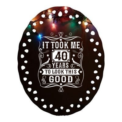 It Took Me 40 Years To Look This Good 40 Years Old Birthday Ceramic Oval Ornament