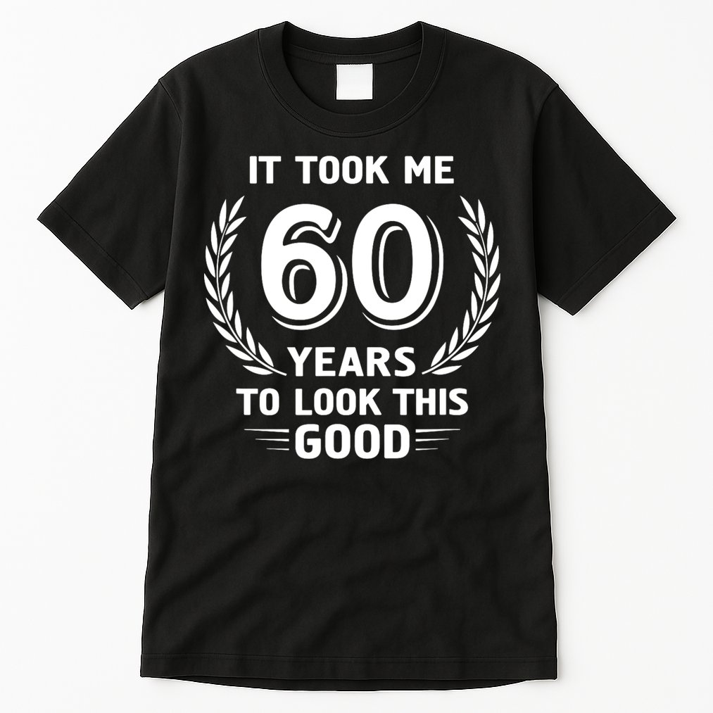 It Took Me 60 Years To Look This Good 60th Birthday Tall T-Shirt