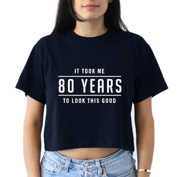 It Took Me 80 Years To Look This Good Birthday Women's Crop Top Tee