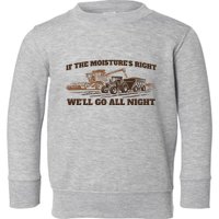 If The Moistures Right WeLl Go All Night Toddler Sweatshirt