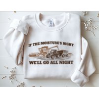 If The Moistures Right WeLl Go All Night Sweatshirt