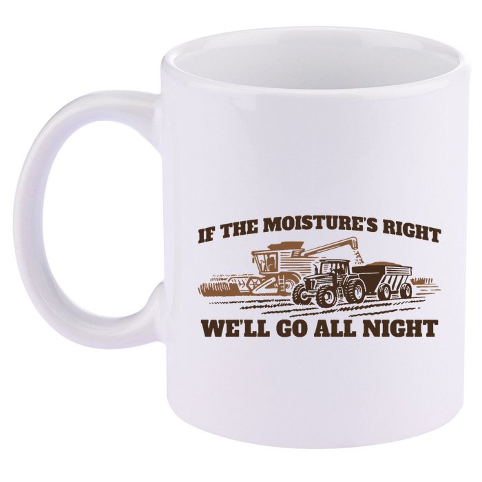 If The Moistures Right WeLl Go All Night 11oz C Handle Ceramic Mug